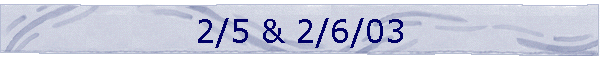 2/5 & 2/6/03